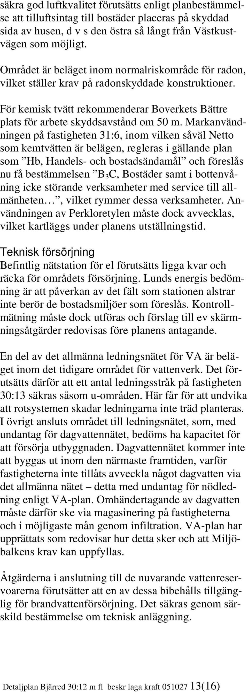 Markanvändningen på fastigheten 31:6, inom vilken såväl Netto som kemtvätten är belägen, regleras i gällande plan som Hb, Handels- och bostadsändamål och föreslås nu få bestämmelsen B 3 C, Bostäder