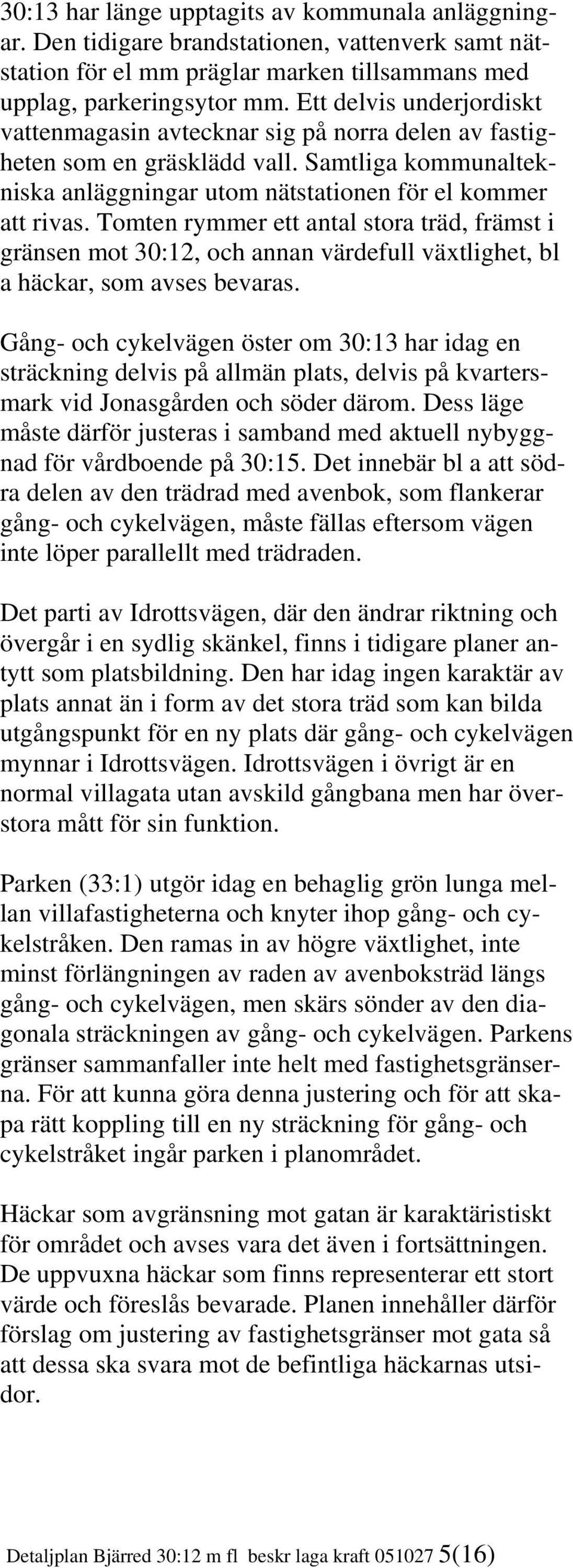 Tomten rymmer ett antal stora träd, främst i gränsen mot 30:12, och annan värdefull växtlighet, bl a häckar, som avses bevaras.