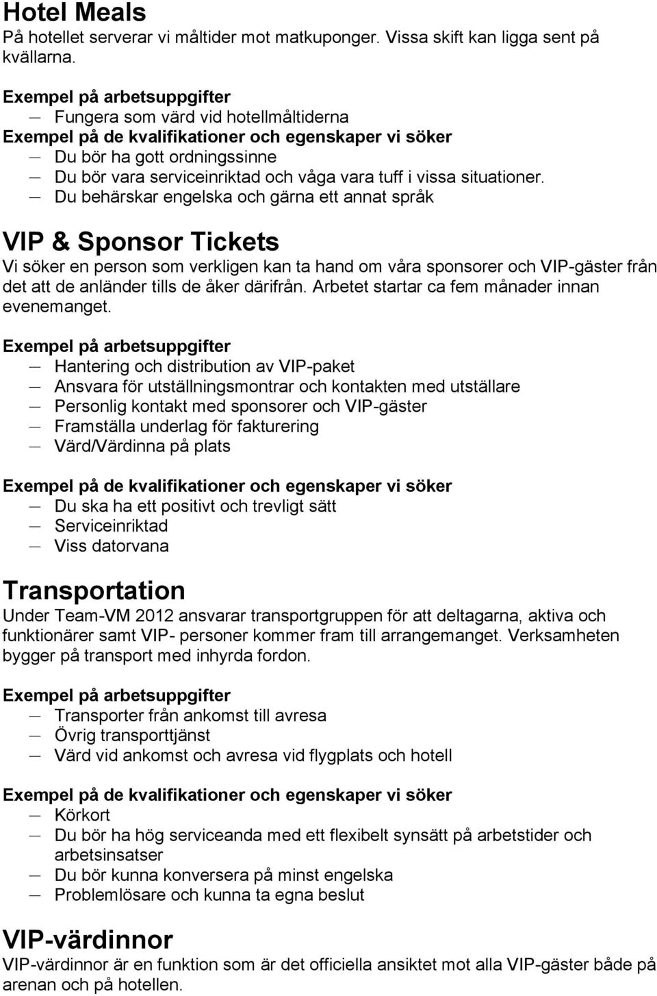 Du behärskar engelska och gärna ett annat språk VIP & Sponsor Tickets Vi söker en person som verkligen kan ta hand om våra sponsorer och VIP-gäster från det att de anländer tills de åker därifrån.