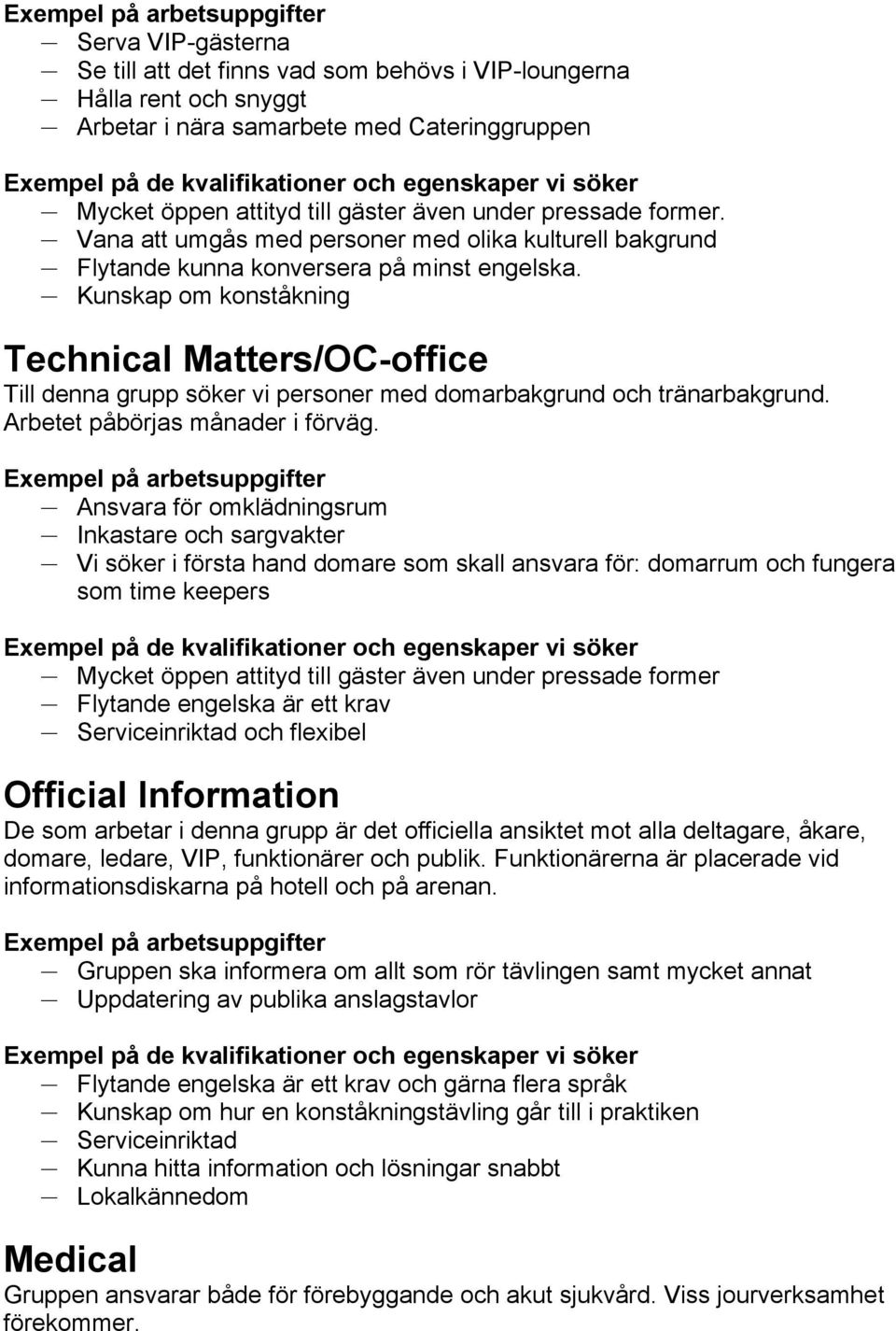 Kunskap om konståkning Technical Matters/OC-office Till denna grupp söker vi personer med domarbakgrund och tränarbakgrund. Arbetet påbörjas månader i förväg.