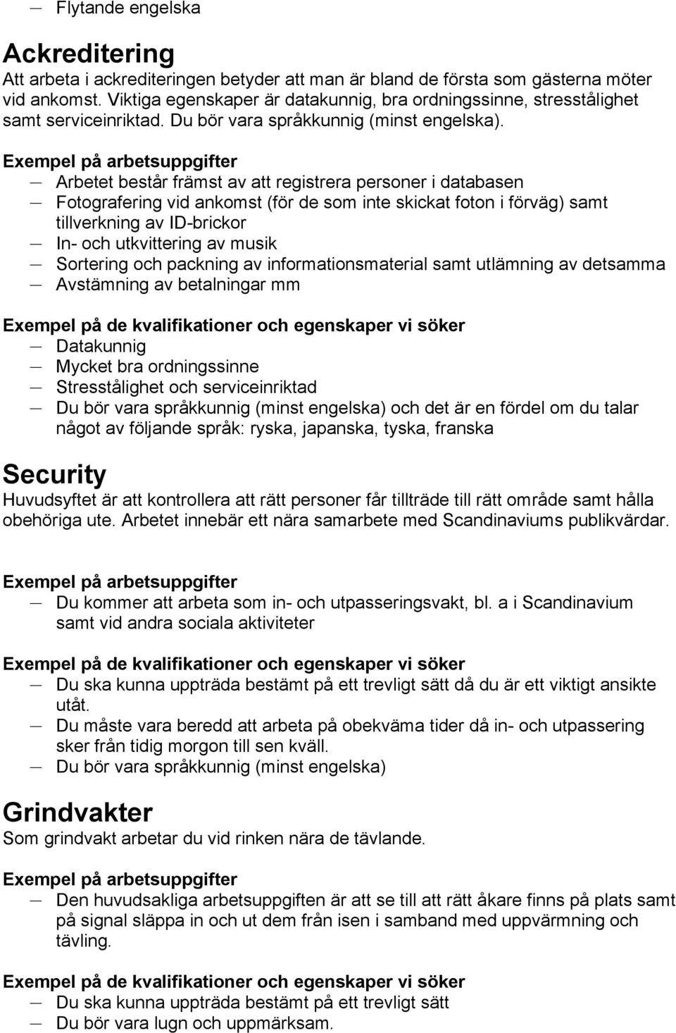 Arbetet består främst av att registrera personer i databasen Fotografering vid ankomst (för de som inte skickat foton i förväg) samt tillverkning av ID-brickor In- och utkvittering av musik Sortering