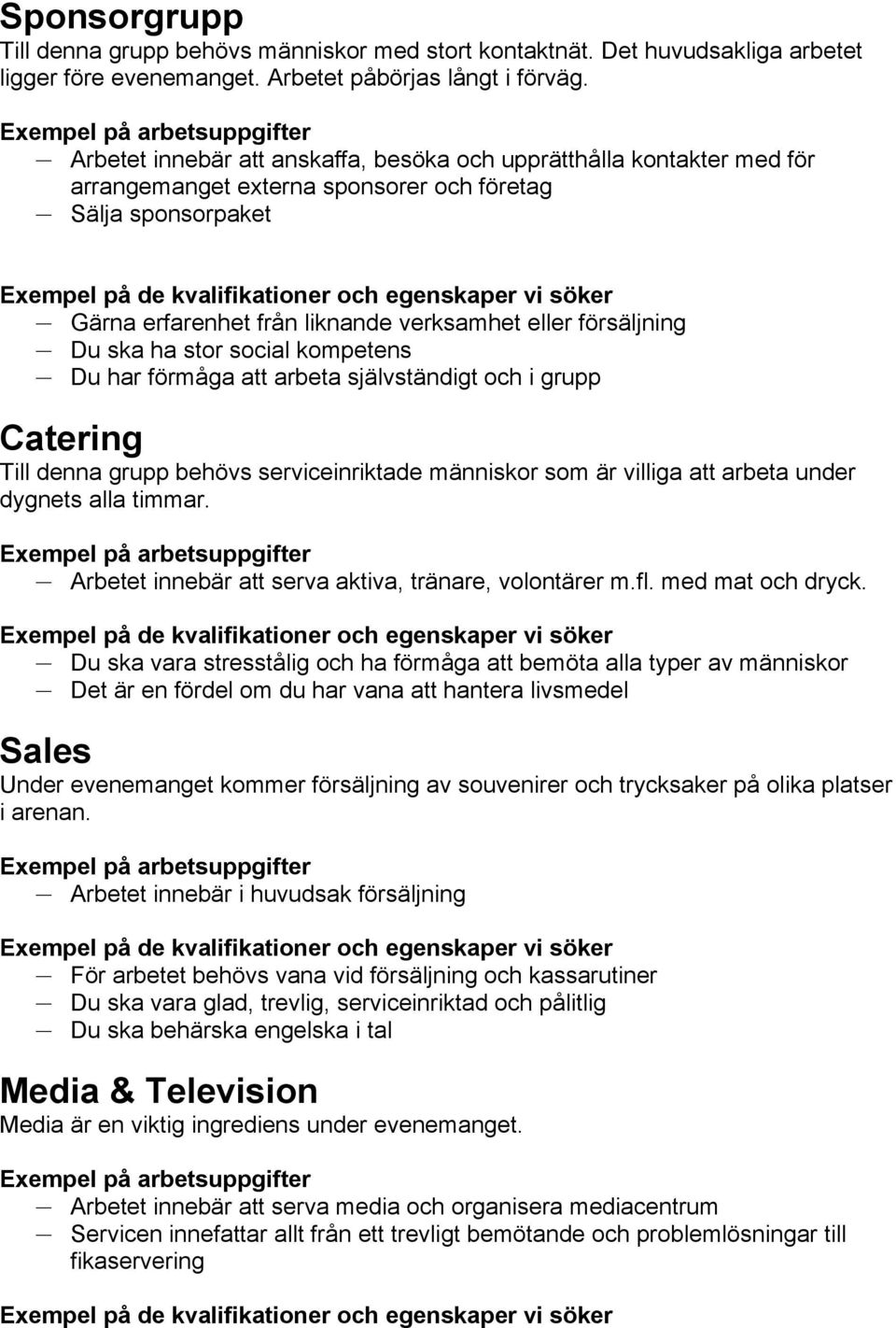 ska ha stor social kompetens Du har förmåga att arbeta självständigt och i grupp Catering Till denna grupp behövs serviceinriktade människor som är villiga att arbeta under dygnets alla timmar.