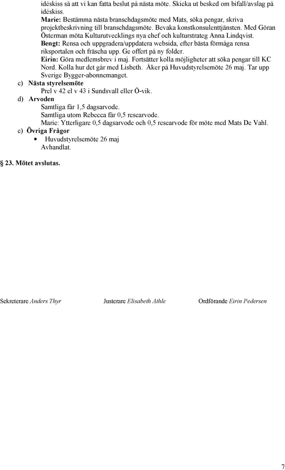 Med Göran Österman möta Kulturutvecklings nya chef och kulturstrateg Anna Lindqvist. Bengt: Rensa och uppgradera/uppdatera websida, efter bästa förmåga rensa riksportalen och fräscha upp.