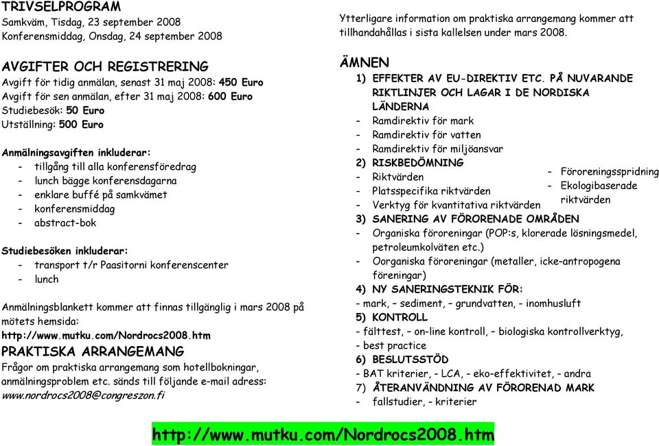 samkvämet - konferensmiddag - abstract-bok Studiebesöken inkluderar: - transport t/r Paasitorni konferenscenter - lunch Anmälningsblankett kommer att finnas tillgänglig i mars 2008 på mötets hemsida: