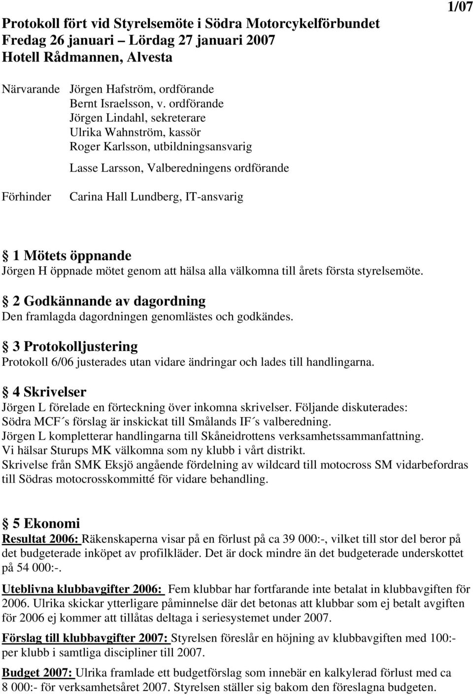 öppnande Jörgen H öppnade mötet genom att hälsa alla välkomna till årets första styrelsemöte. 2 Godkännande av dagordning Den framlagda dagordningen genomlästes och godkändes.