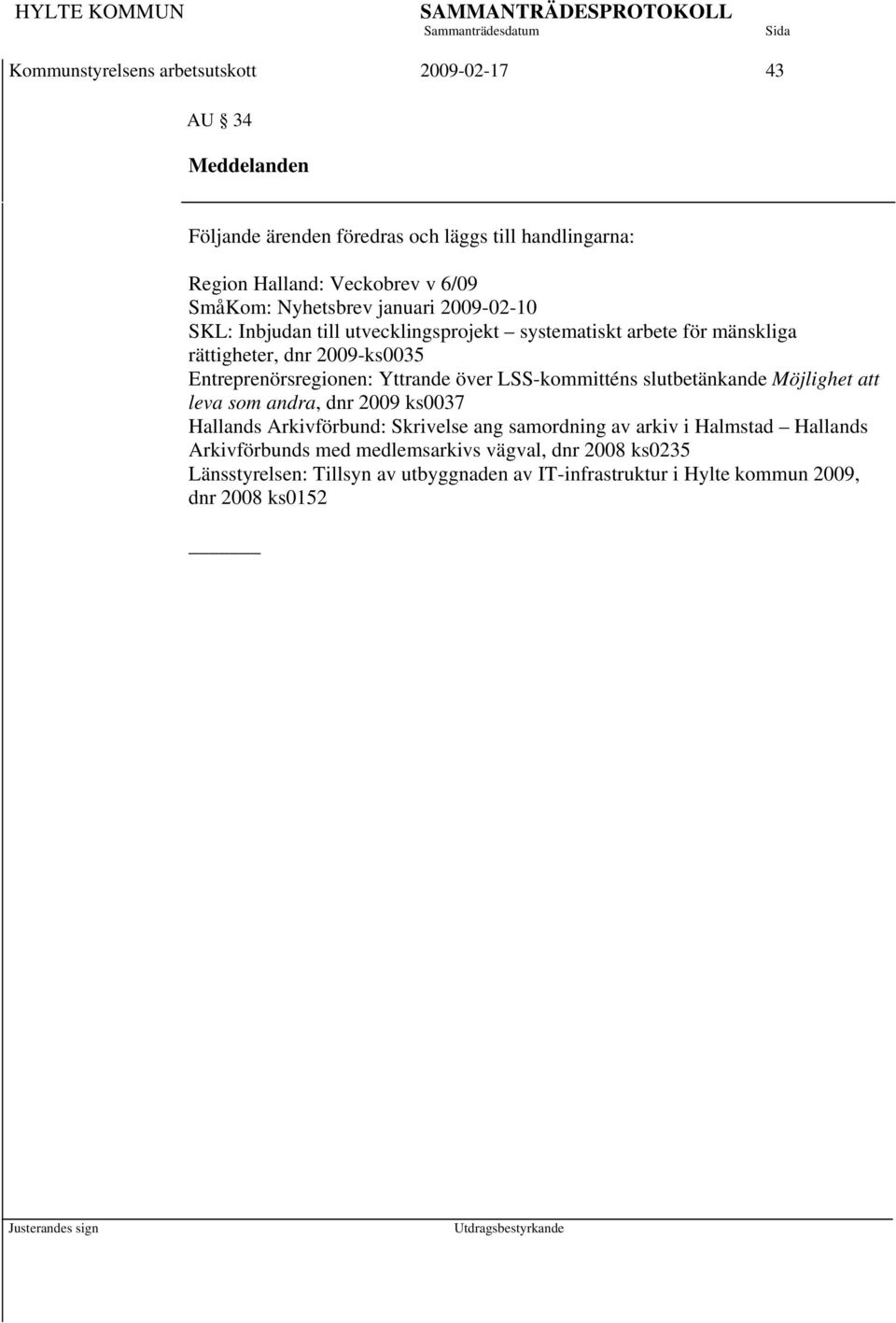 Entreprenörsregionen: Yttrande över LSS-kommitténs slutbetänkande Möjlighet att leva som andra, dnr 2009 ks0037 Hallands Arkivförbund: Skrivelse ang