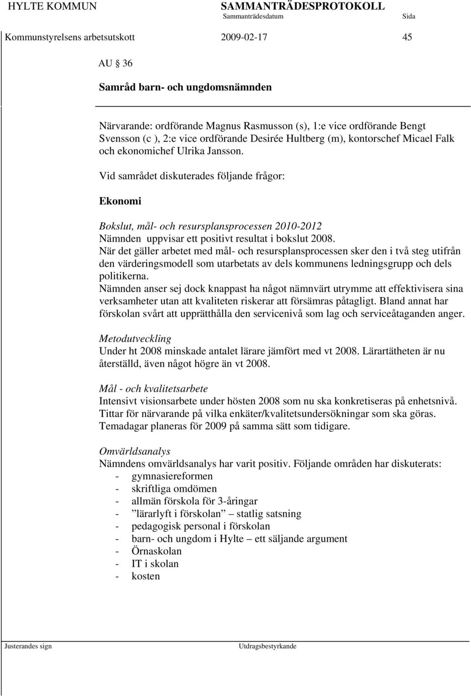 Vid samrådet diskuterades följande frågor: Ekonomi Bokslut, mål- och resursplansprocessen 2010-2012 Nämnden uppvisar ett positivt resultat i bokslut 2008.