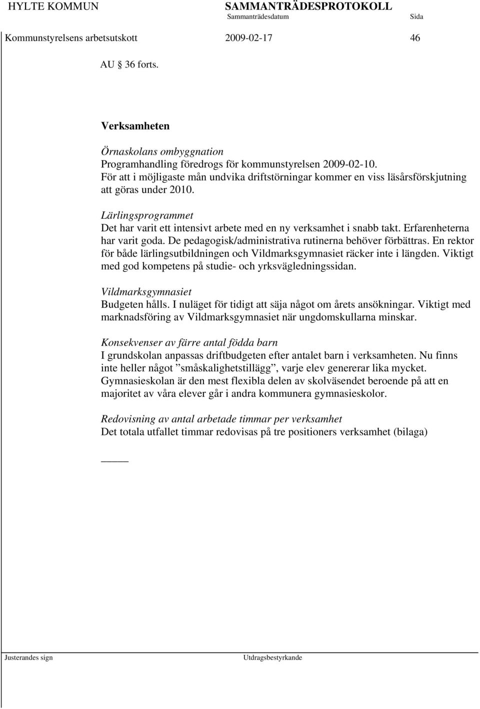 Erfarenheterna har varit goda. De pedagogisk/administrativa rutinerna behöver förbättras. En rektor för både lärlingsutbildningen och Vildmarksgymnasiet räcker inte i längden.