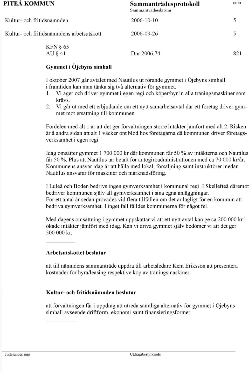 Vi äger och driver gymmet i egen regi och köper/hyr in alla träningsmaskiner som krävs. 2.