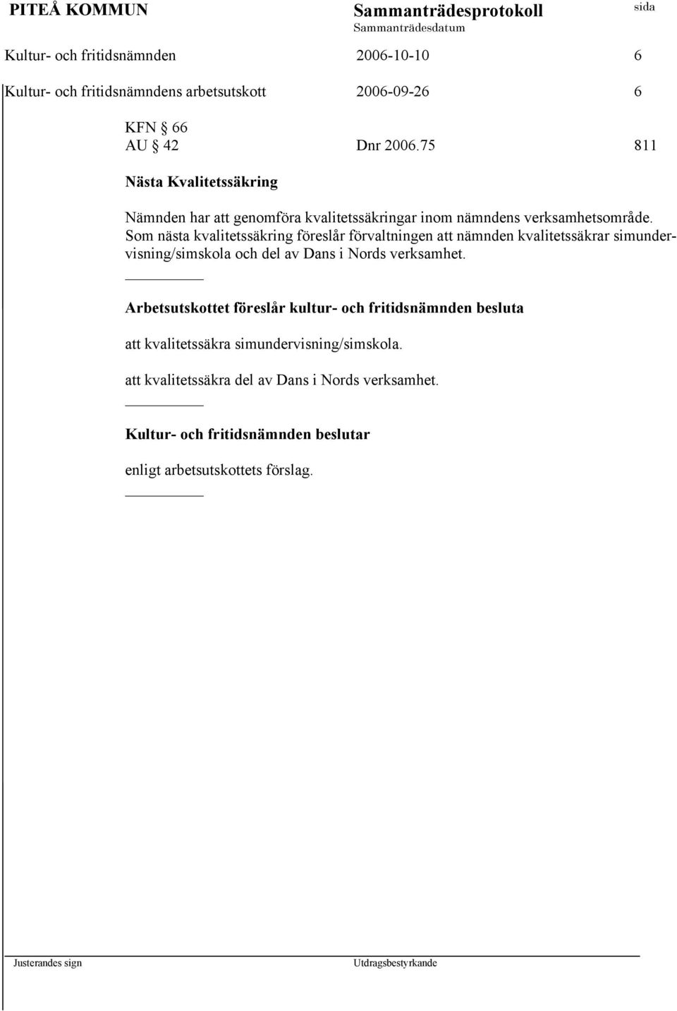 Som nästa kvalitetssäkring föreslår förvaltningen att nämnden kvalitetssäkrar simundervisning/simskola och del av Dans i Nords verksamhet.