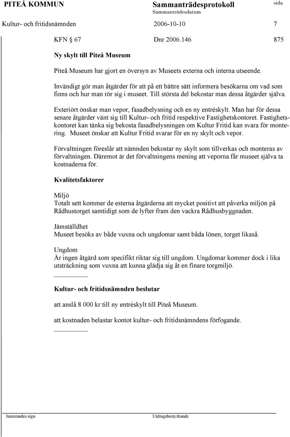 Exteriört önskar man vepor, fasadbelysning och en ny entréskylt. Man har för dessa senare åtgärder vänt sig till Kultur- och fritid respektive Fastighetskontoret.