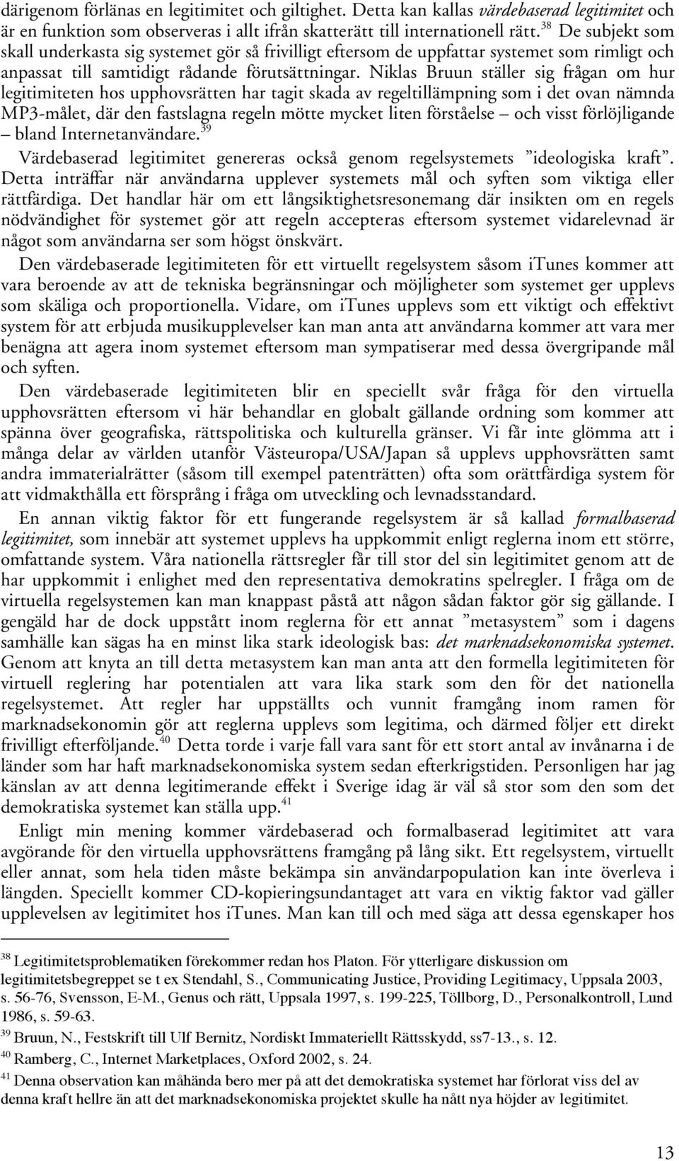 Niklas Bruun ställer sig frågan om hur legitimiteten hos upphovsrätten har tagit skada av regeltillämpning som i det ovan nämnda MP3-målet, där den fastslagna regeln mötte mycket liten förståelse och