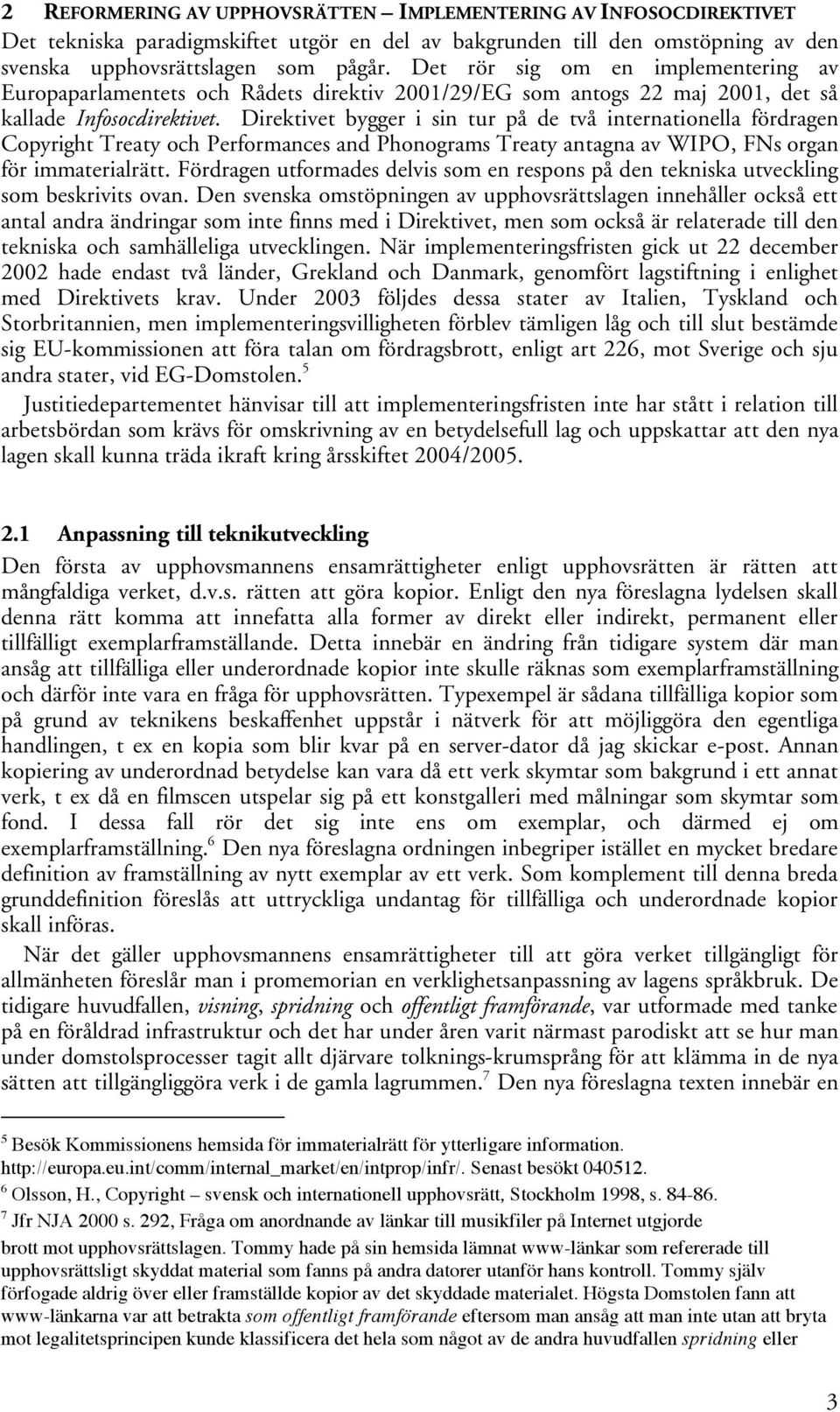 Direktivet bygger i sin tur på de två internationella fördragen Copyright Treaty och Performances and Phonograms Treaty antagna av WIPO, FNs organ för immaterialrätt.