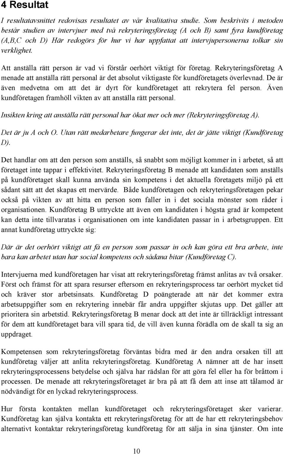 verklighet. Att anställa rätt person är vad vi förstår oerhört viktigt för företag. Rekryteringsföretag A menade att anställa rätt personal är det absolut viktigaste för kundföretagets överlevnad.