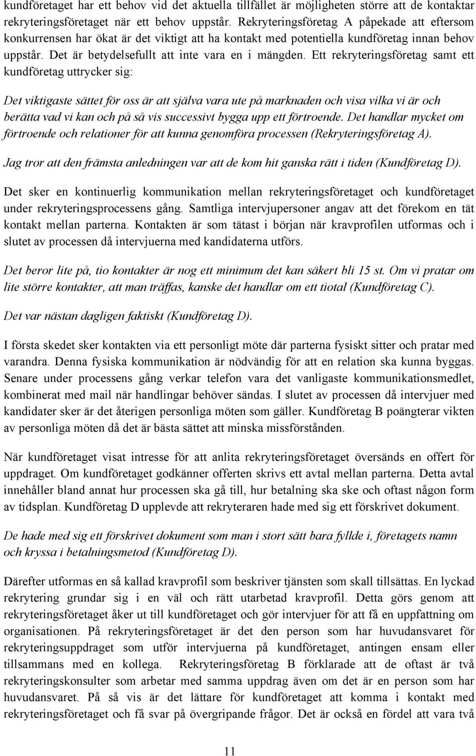 Ett rekryteringsföretag samt ett kundföretag uttrycker sig: Det viktigaste sättet för oss är att själva vara ute på marknaden och visa vilka vi är och berätta vad vi kan och på så vis successivt