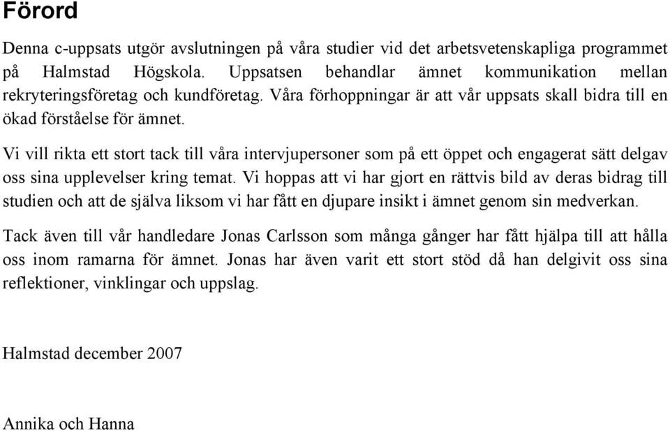 Vi vill rikta ett stort tack till våra intervjupersoner som på ett öppet och engagerat sätt delgav oss sina upplevelser kring temat.