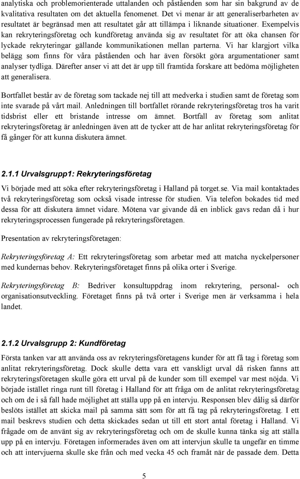 Exempelvis kan rekryteringsföretag och kundföretag använda sig av resultatet för att öka chansen för lyckade rekryteringar gällande kommunikationen mellan parterna.