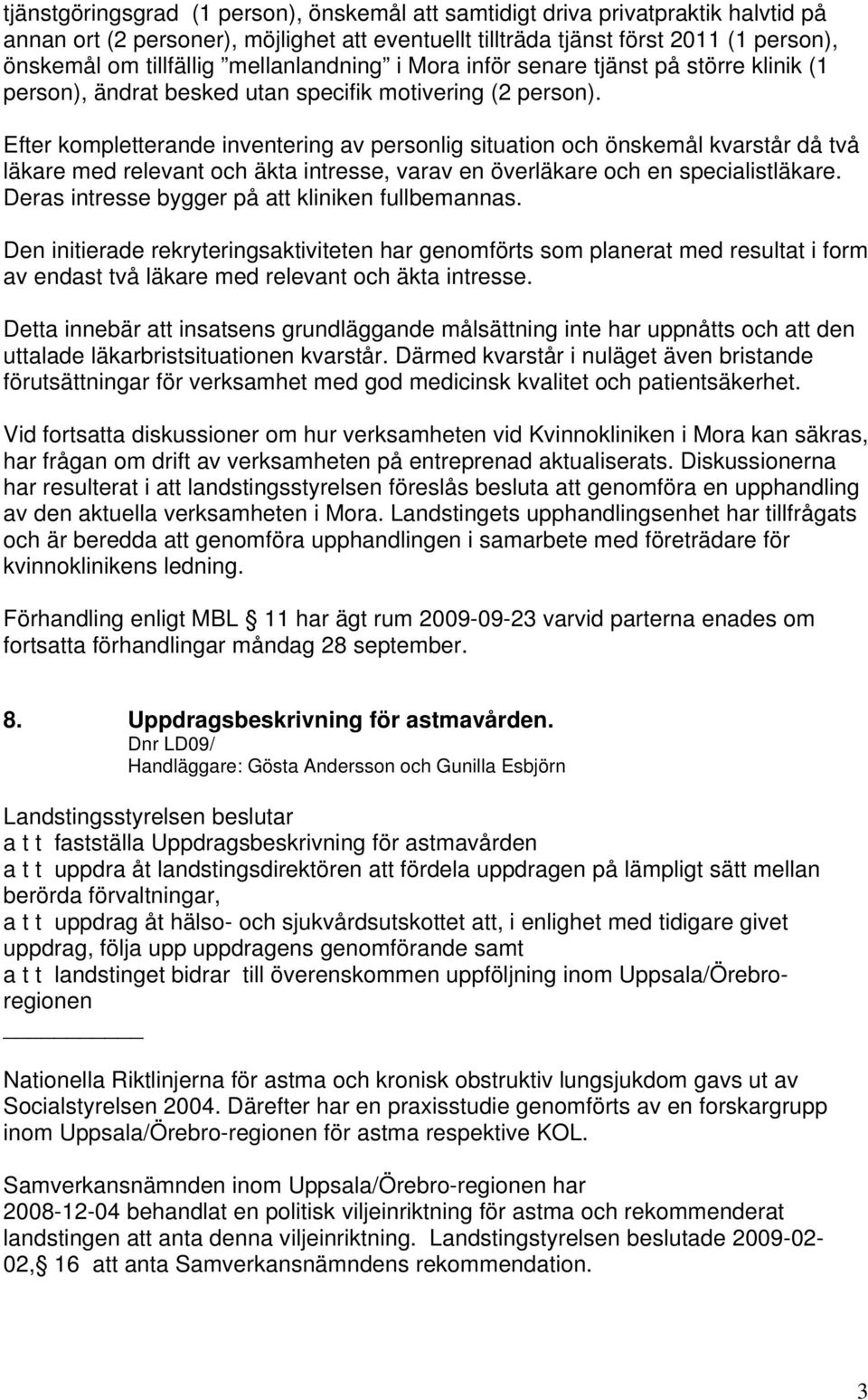 Efter kompletterande inventering av personlig situation och önskemål kvarstår då två läkare med relevant och äkta intresse, varav en överläkare och en specialistläkare.