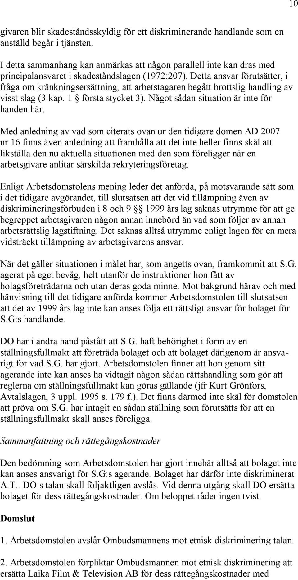 Detta ansvar förutsätter, i fråga om kränkningsersättning, att arbetstagaren begått brottslig handling av visst slag (3 kap. 1 första stycket 3). Något sådan situation är inte för handen här.