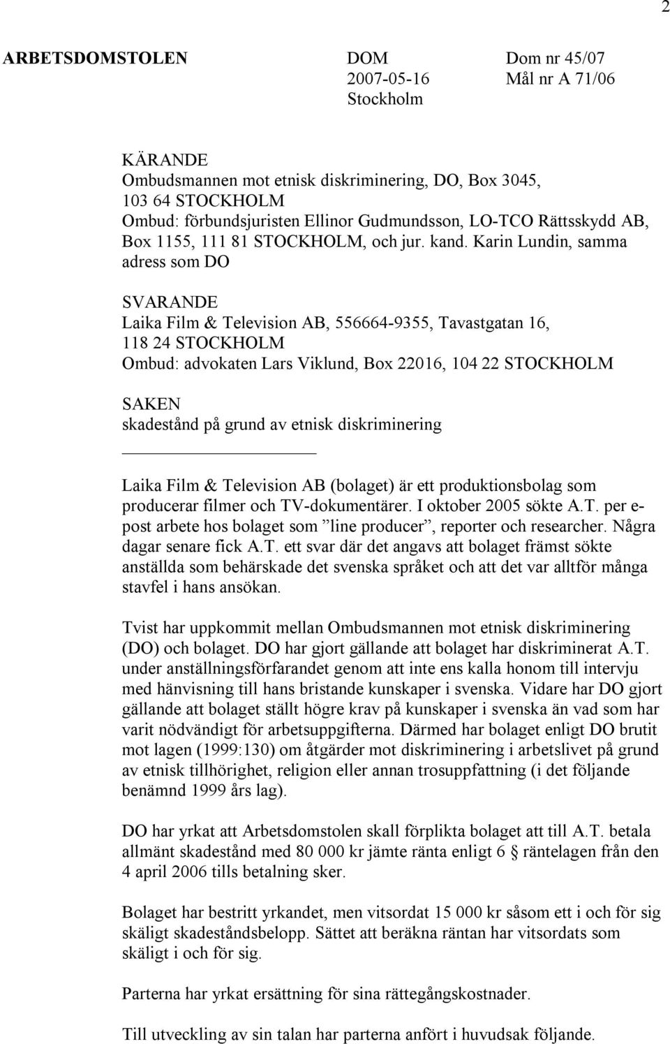 Karin Lundin, samma adress som DO SVARANDE Laika Film & Television AB, 556664-9355, Tavastgatan 16, 118 24 STOCKHOLM Ombud: advokaten Lars Viklund, Box 22016, 104 22 STOCKHOLM SAKEN skadestånd på