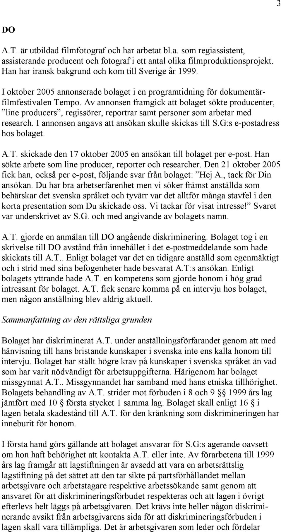 Av annonsen framgick att bolaget sökte producenter, line producers, regissörer, reportrar samt personer som arbetar med research. I annonsen angavs att ansökan skulle skickas till S.