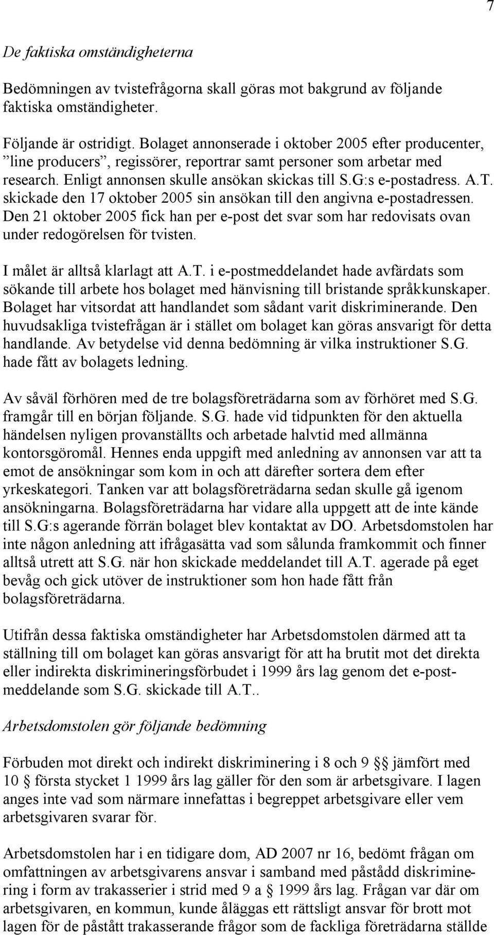 skickade den 17 oktober 2005 sin ansökan till den angivna e-postadressen. Den 21 oktober 2005 fick han per e-post det svar som har redovisats ovan under redogörelsen för tvisten.