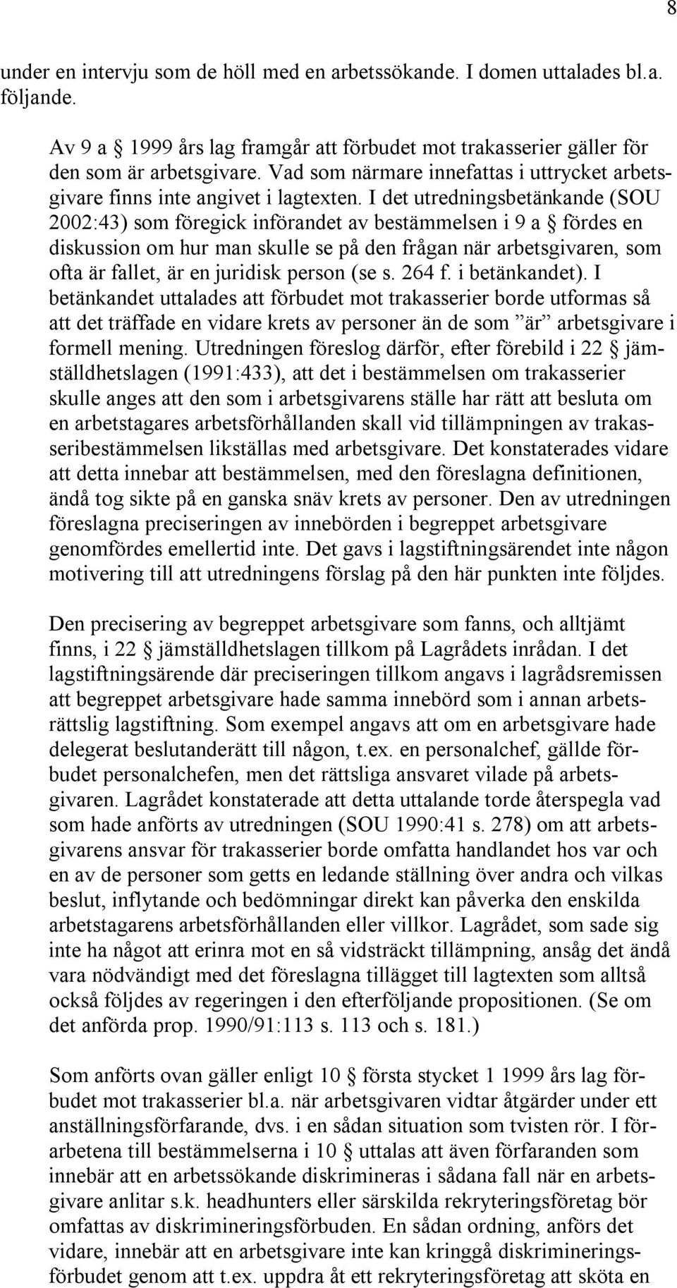 I det utredningsbetänkande (SOU 2002:43) som föregick införandet av bestämmelsen i 9 a fördes en diskussion om hur man skulle se på den frågan när arbetsgivaren, som ofta är fallet, är en juridisk