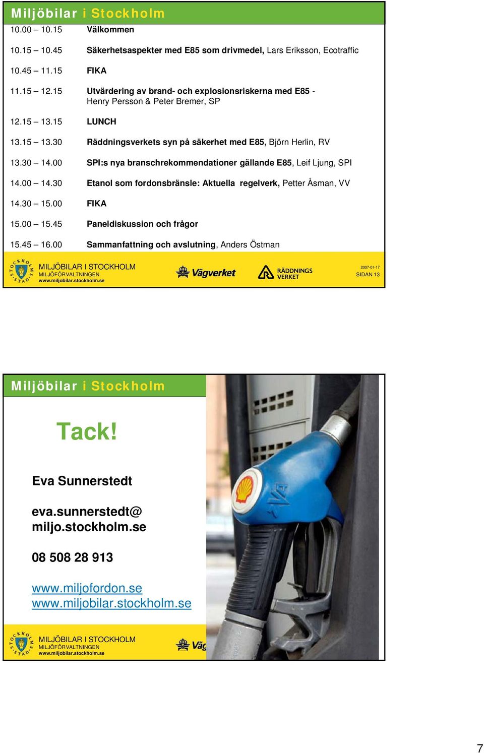 30 14.00 SPI:s nya branschrekommendationer gällande E85, Leif Ljung, SPI 14.00 14.30 Etanol som fordonsbränsle: Aktuella regelverk, Petter Åsman, VV 14.30 15.00 FIKA 15.