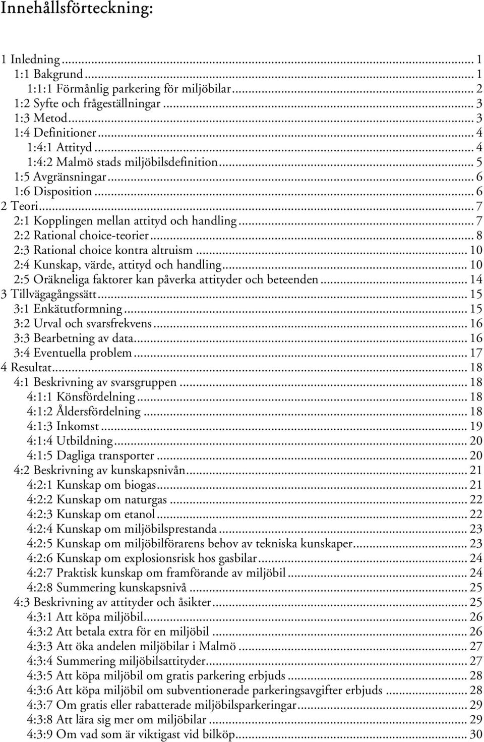 .. 8 2:3 Rational choice kontra altruism... 10 2:4 Kunskap, värde, attityd och handling... 10 2:5 Oräkneliga faktorer kan påverka attityder och beteenden... 14 3 Tillvägagångssätt.