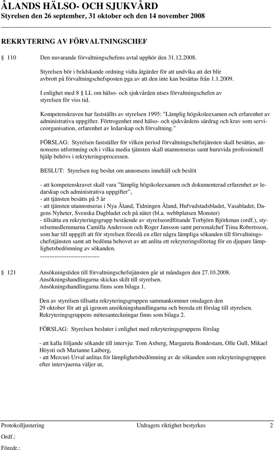 Styrelsen bör i brådskande ordning vidta åtgärder för att undvika att det blir avbrott på förvaltningschefsposten pga av att den inte kan besättas från 1.1.2009.