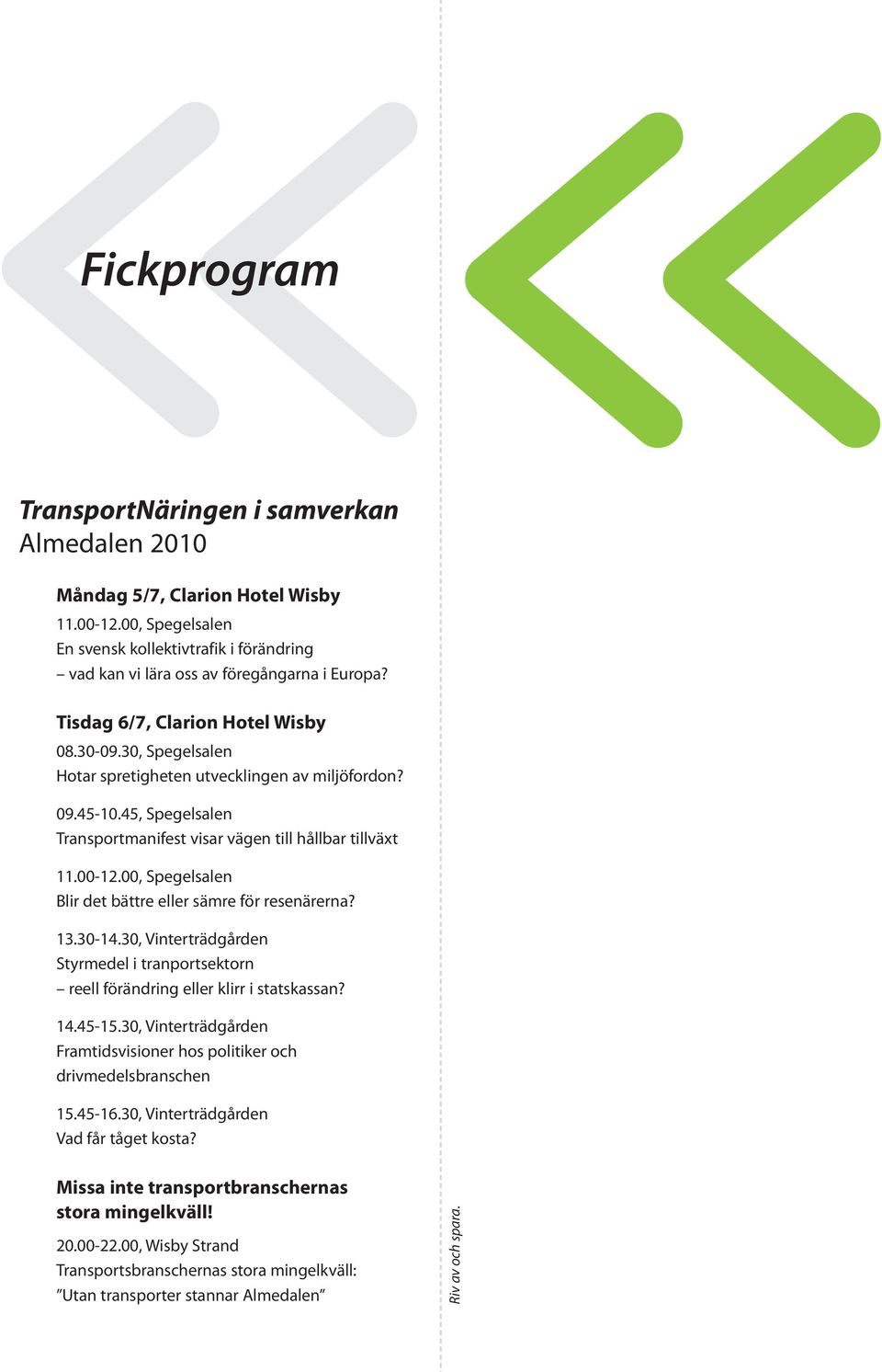 00, Spegelsalen Blir det bättre eller sämre för resenärerna? 13.30-14.30, Vinterträdgården Styrmedel i tranportsektorn reell förändring eller klirr i statskassan? 14.45-15.