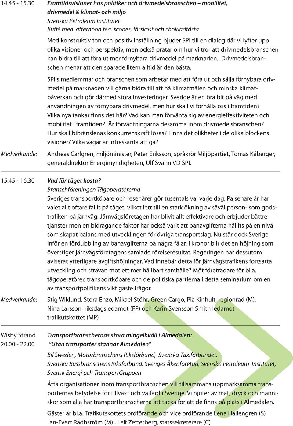 konstruktiv ton och positiv inställning bjuder SPI till en dialog där vi lyfter upp olika visioner och perspektiv, men också pratar om hur vi tror att drivmedelsbranschen kan bidra till att föra ut