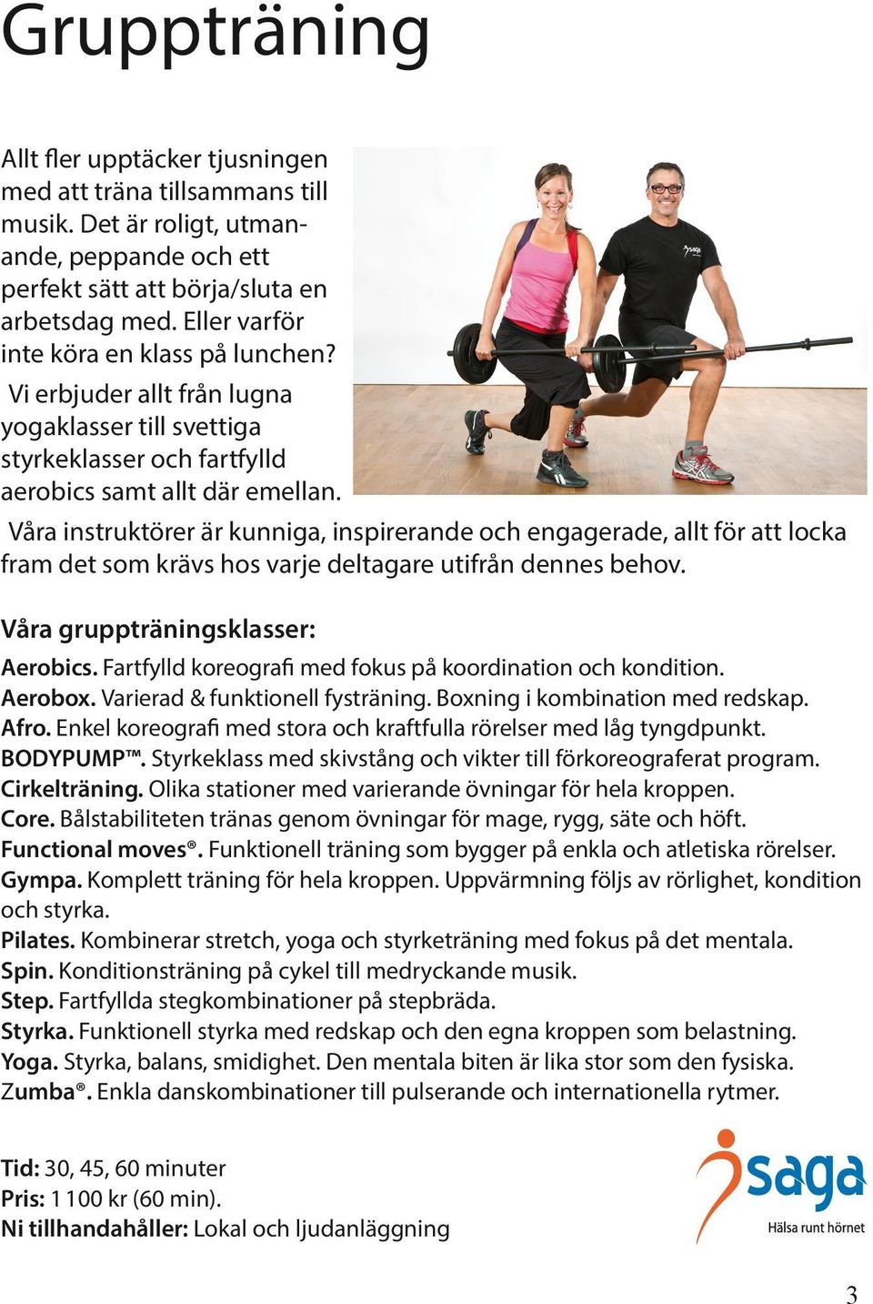 Våra instruktörer är kunniga, inspirerande och engagerade, allt för att locka fram det som krävs hos varje deltagare utifrån dennes behov. Våra gruppträningsklasser: Aerobics.