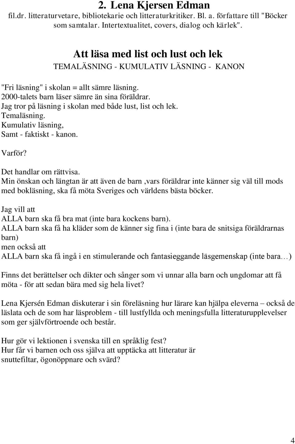 Jag tror på läsning i skolan med både lust, list och lek. Temaläsning. Kumulativ läsning, Samt - faktiskt - kanon. Varför? Det handlar om rättvisa.