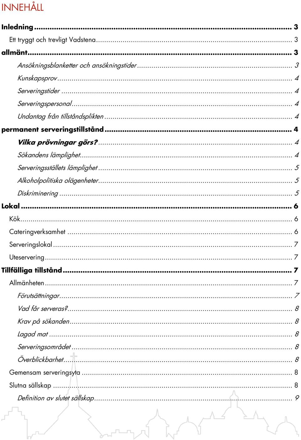 .. 5 Alkoholpolitiska olägenheter... 5 Diskriminering... 5 Lokal... 6 Kök... 6 Cateringverksamhet... 6 Serveringslokal... 7 Uteservering... 7 Tillfälliga tillstånd... 7 Allmänheten.