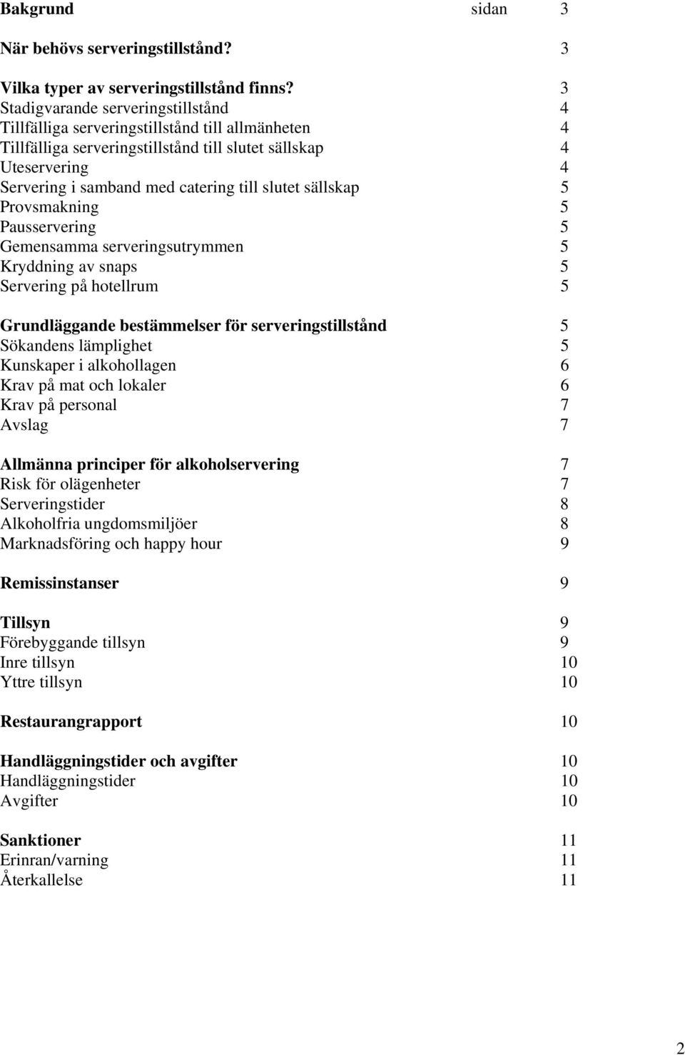 slutet sällskap 5 Provsmakning 5 Pausservering 5 Gemensamma serveringsutrymmen 5 Kryddning av snaps 5 Servering på hotellrum 5 Grundläggande bestämmelser för serveringstillstånd 5 Sökandens