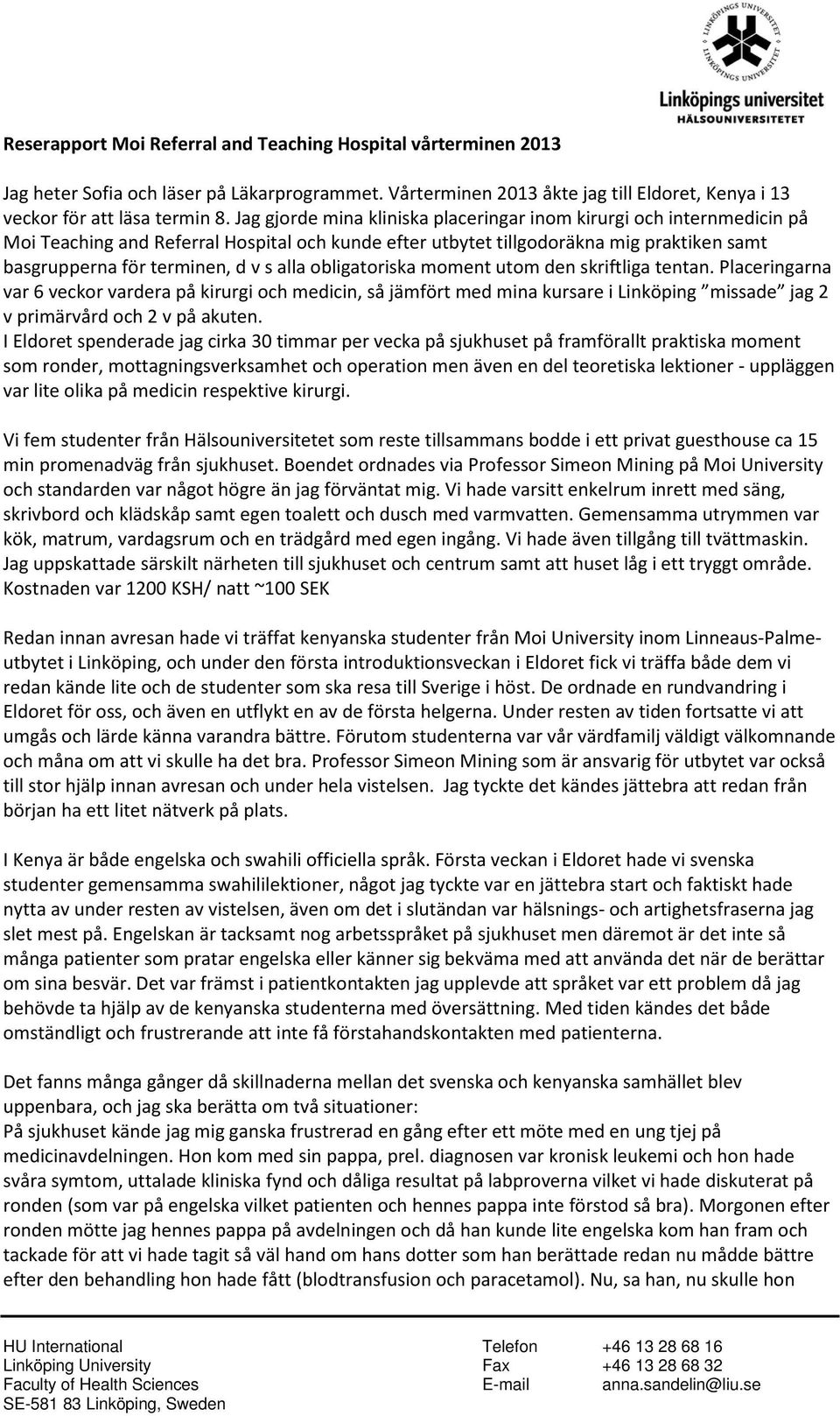 alla obligatoriska moment utom den skriftliga tentan. Placeringarna var 6 veckor vardera på kirurgi och medicin, så jämfört med mina kursare i Linköping missade jag 2 v primärvård och 2 v på akuten.