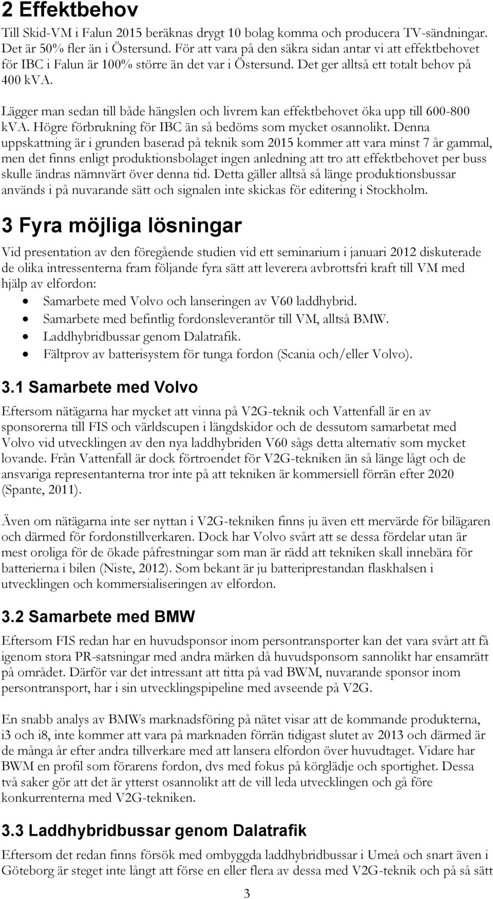 Lägger man sedan till både hängslen och livrem kan effektbehovet öka upp till 600-800 kva. Högre förbrukning för IBC än så bedöms som mycket osannolikt.