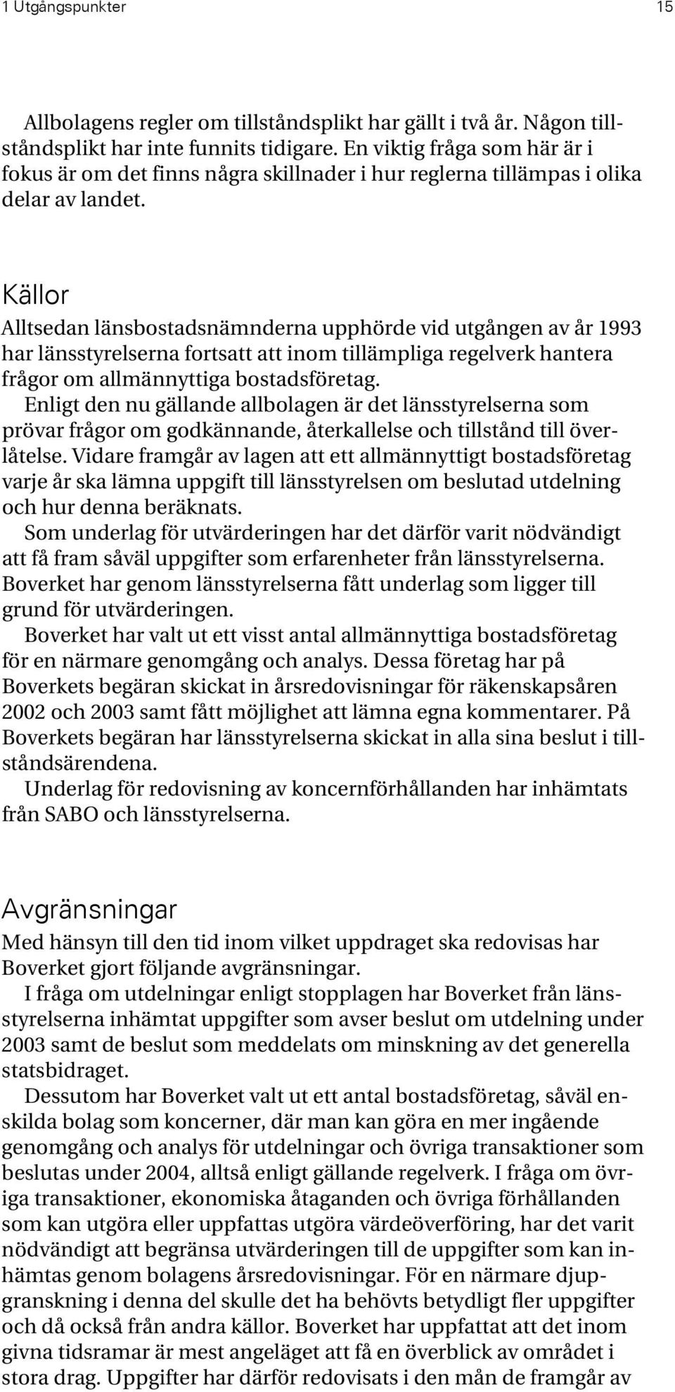 Källor Alltsedan länsbostadsnämnderna upphörde vid utgången av år 1993 har länsstyrelserna fortsatt att inom tillämpliga regelverk hantera frågor om allmännyttiga bostadsföretag.