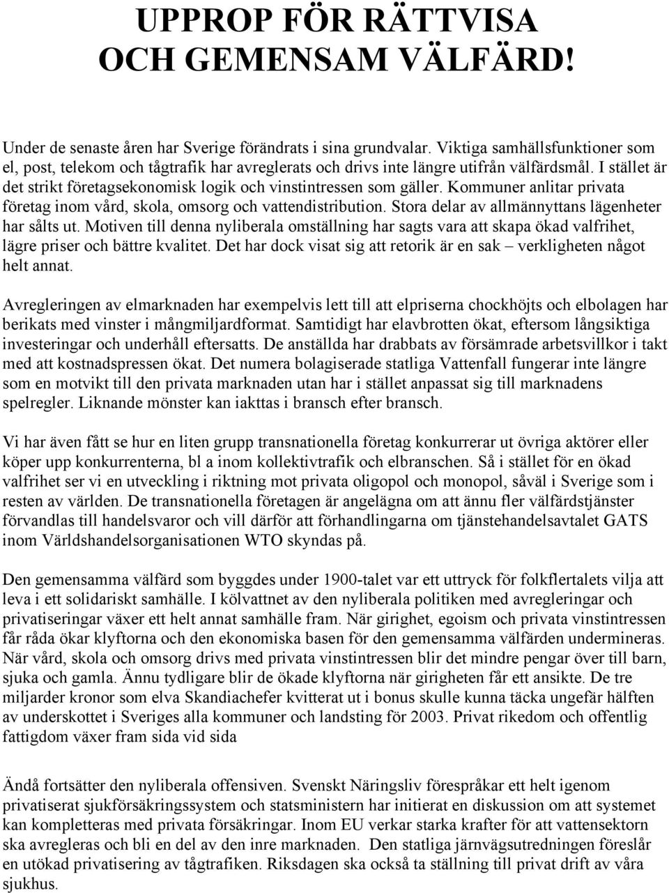 Kommuner anlitar privata företag inom vård, skola, omsorg och vattendistribution. Stora delar av allmännyttans lägenheter har sålts ut.