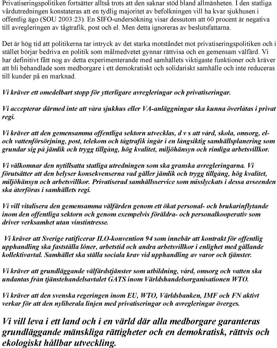 En SIFO-undersökning visar dessutom att 60 procent är negativa till avregleringen av tågtrafik, post och el. Men detta ignoreras av beslutsfattarna.