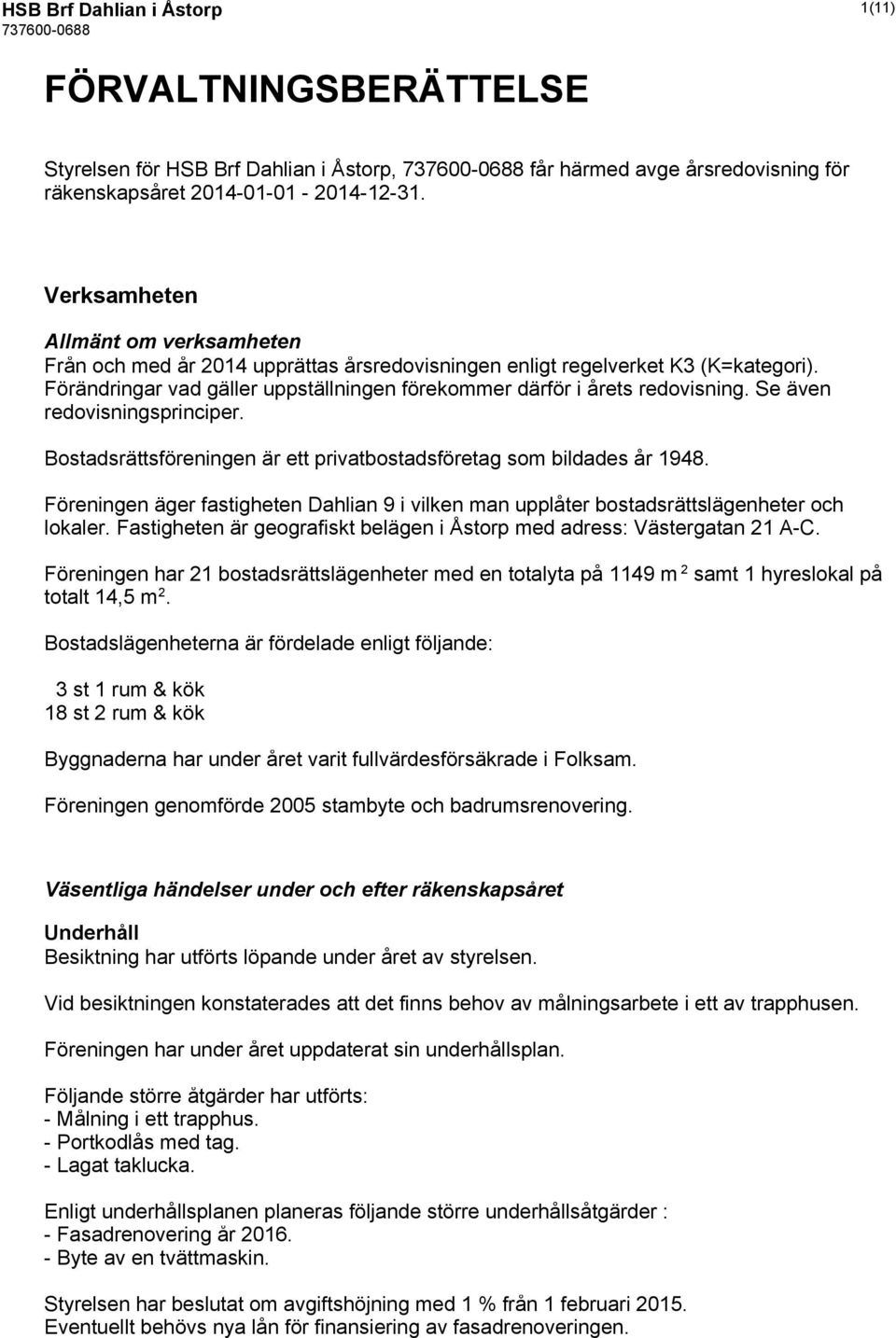 Se även redovisningsprinciper. Bostadsrättsföreningen är ett privatbostadsföretag som bildades år 1948. Föreningen äger fastigheten Dahlian 9 i vilken man upplåter bostadsrättslägenheter och lokaler.