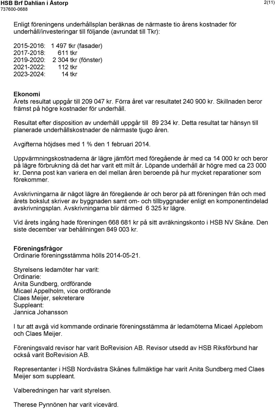 Skillnaden beror främst på högre kostnader för underhåll. Resultat efter disposition av underhåll uppgår till 89 234 kr.