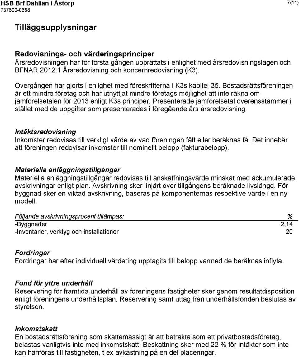 Bostadsrättsföreningen är ett mindre företag och har utnyttjat mindre företags möjlighet att inte räkna om jämförelsetalen för 2013 enligt K3s principer.