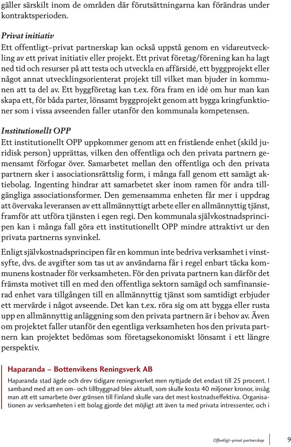 Ett privat företag/förening kan ha lagt ned tid och resurser på att testa och utveckla en affärsidé, ett byggprojekt eller något annat utvecklingsorienterat projekt till vilket man bjuder in kommunen