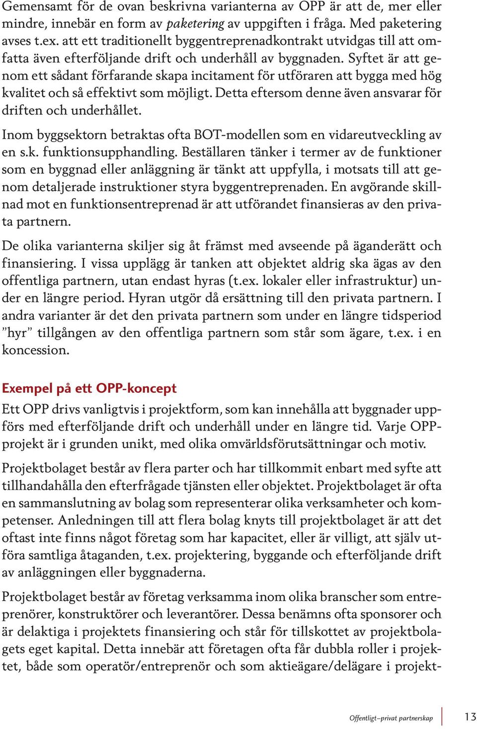 Syftet är att genom ett sådant förfarande skapa incitament för utföraren att bygga med hög kvalitet och så effektivt som möjligt. Detta eftersom denne även ansvarar för driften och underhållet.