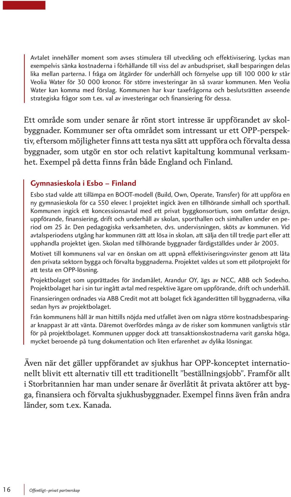 I fråga om åtgärder för underhåll och förnyelse upp till 100 000 kr står Veolia Water för 30 000 kronor. För större investeringar än så svarar kommunen. Men Veolia Water kan komma med förslag.