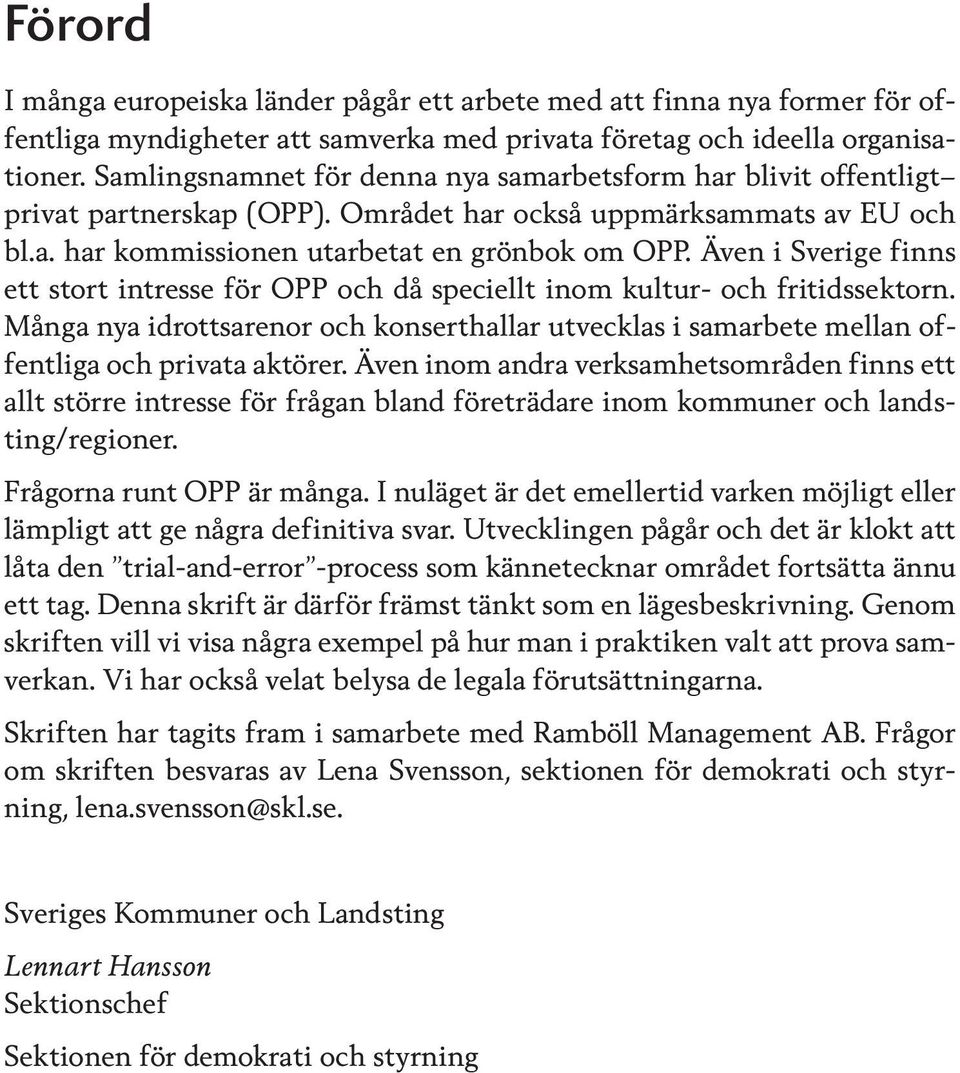 Även i Sverige finns ett stort intresse för OPP och då speciellt inom kultur- och fritidssektorn. Många nya idrottsarenor och konserthallar utvecklas i samarbete mellan offentliga och privata aktörer.