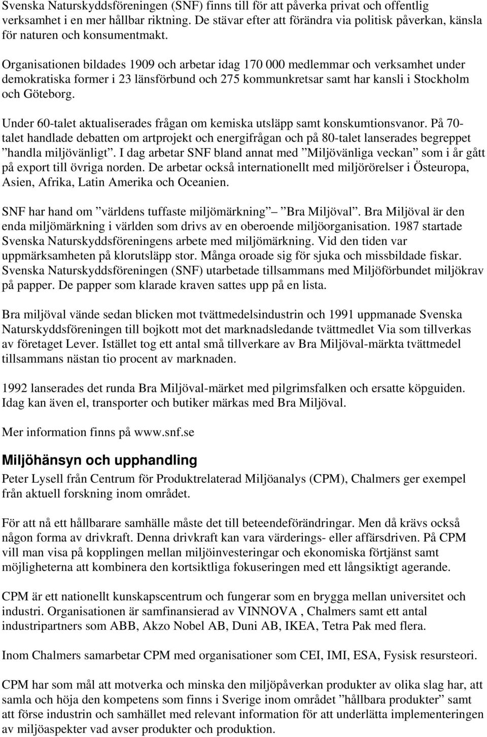 Organisationen bildades 1909 och arbetar idag 170 000 medlemmar och verksamhet under demokratiska former i 23 länsförbund och 275 kommunkretsar samt har kansli i Stockholm och Göteborg.