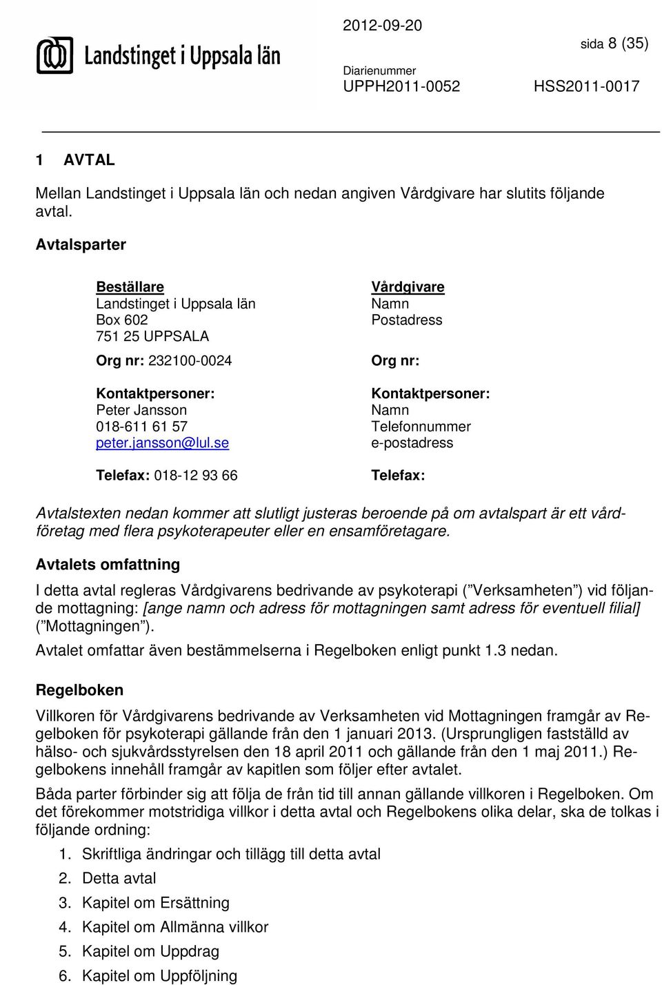 se Telefax: 018-12 93 66 Vårdgivare Namn Postadress Org nr: Kontaktpersoner: Namn Telefonnummer e-postadress Telefax: Avtalstexten nedan kommer att slutligt justeras beroende på om avtalspart är ett